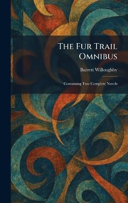The Fur Trail Omnibus: Containing Two Complete Novels - Barrett Willoughby - cover