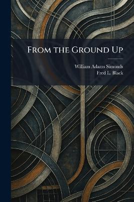 From the Ground Up - William Adams Simonds,Fred L Black - cover