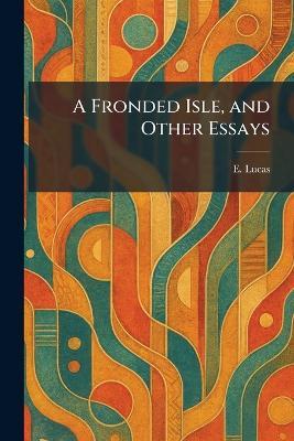 A Fronded Isle, and Other Essays - E Lucas - cover