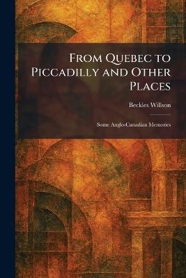 From Quebec to Piccadilly and Other Places: Some Anglo-Canadian Memories - Beckles Willson - cover