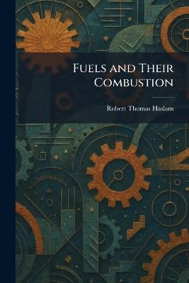 Fuels and Their Combustion - Robert Thomas Haslam - cover
