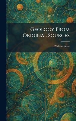 Geology From Original Sources - William Agar - cover