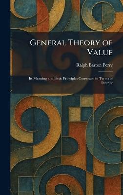 General Theory of Value: Its Meaning and Basic Principles Construed in Terms of Interest - Ralph Barton Perry - cover