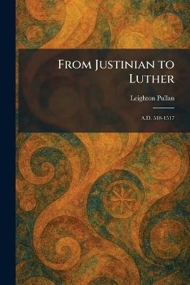 From Justinian to Luther: A.D. 518-1517 - Leighton Pullan - cover