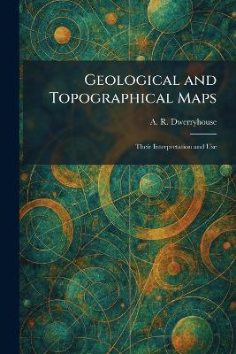 Geological and Topographical Maps: Their Interpretation and Use - A R Dwerryhouse - cover