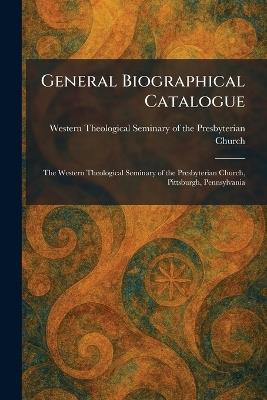 General Biographical Catalogue: The Western Theological Seminary of the Presbyterian Church, Pittsburgh, Pennsylvania - cover