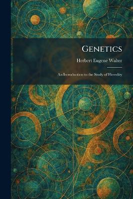 Genetics: An Introduction to the Study of Heredity - Herbert Eugene Walter - cover