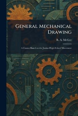 General Mechanical Drawing: A Course Based on the Junior-High-School Movement - R A McGee - cover