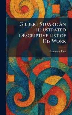 Gilbert Stuart: An Illustrated Descriptive List of His Work - Lawrence Park - cover