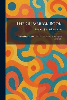 The Glimerick Book: Containing New and Original Glimericks or Mystifying Limericks - Shaemas J a Witherspoon - cover
