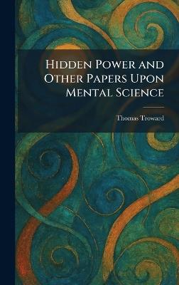 Hidden Power and Other Papers Upon Mental Science - Thomas Troward - cover
