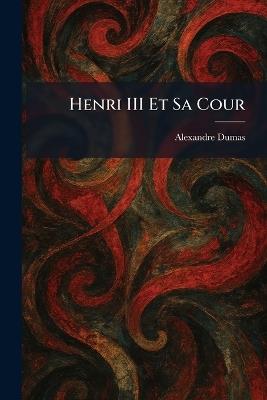 Henri III Et Sa Cour - Alexandre Dumas - cover
