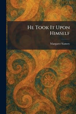 He Took It Upon Himself - Margaret Slattery - cover