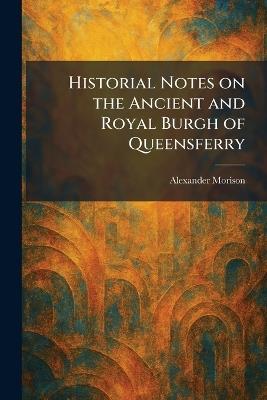 Historial Notes on the Ancient and Royal Burgh of Queensferry - Alexander Morison - cover