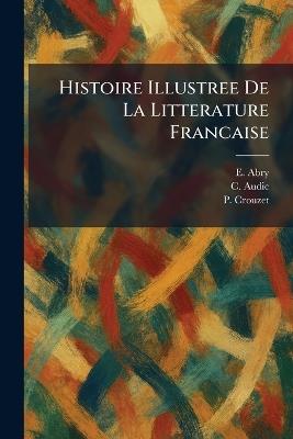 Histoire Illustree De La Litterature Francaise - E Abry,C Audic,P Crouzet - cover