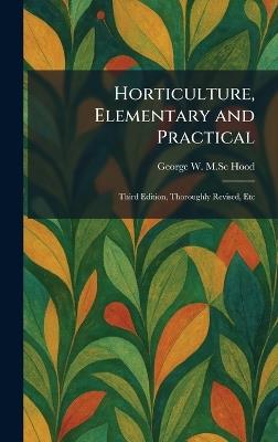 Horticulture, Elementary and Practical: Third Edition, Thoroughly Revised, Etc - George W M Sc Hood - cover