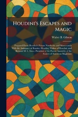 Houdini's Escapes and Magic: Prepared From Houdini's Private Notebooks and Memoranda With the Assistance of Beatrice Houdini, Widow of Houdini, and Bernard M. L. Ernst, President of the Parent Assembly of the Society of American Magicians - Walter B Gibson - cover