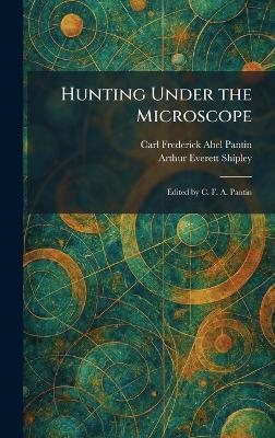 Hunting Under the Microscope: Edited by C. F. A. Pantin - Carl Frederick Abel Pantin,Arthur Everett Shipley - cover