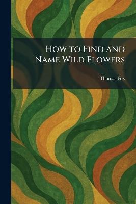 How to Find and Name Wild Flowers - Thomas Fox - cover