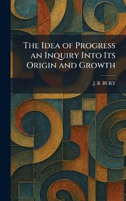 The Idea of Progress an Inquiry Into Its Origin and Growth - J B Bury - cover