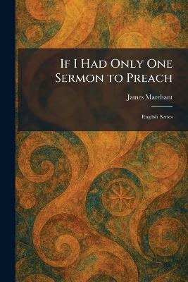 If I Had Only One Sermon to Preach: English Series - James Marchant - cover