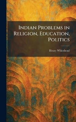 Indian Problems in Religion, Education, Politics - Henry Whitehead - cover