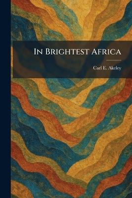 In Brightest Africa - Carl E Akeley - cover