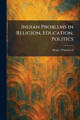 Indian Problems in Religion, Education, Politics - Henry Whitehead - cover