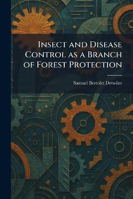 Insect and Disease Control as a Branch of Forest Protection - Samuel Bertolet Detwiler - cover