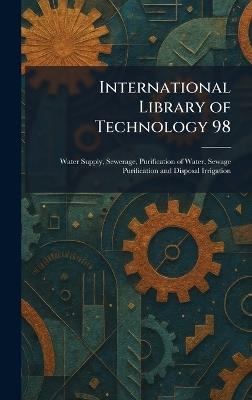 International Library of Technology 98: Water Supply, Sewerage, Purification of Water, Sewage Purification and Disposal Irrigation - cover