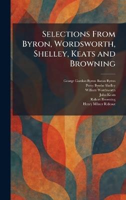 Selections From Byron, Wordsworth, Shelley, Keats and Browning - George Gordon Byron,Percy Bysshe Shelley,William Wordsworth - cover