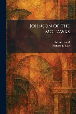 Johnson of the Mohawks - Arthur Pound,Richard E Day - cover