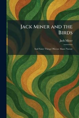 Jack Miner and the Birds: And Some Things I Know About Nature - Jack Miner - cover