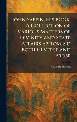 John Saffin, His Book: A Collection of Various Matters of Divinity and State Affairs Epitomiz'd Both in Verse and Prose - Caroline Hazard - cover