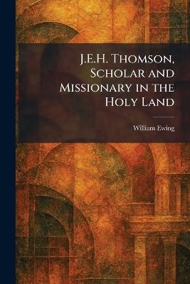 J.E.H. Thomson, Scholar and Missionary in the Holy Land - William Ewing - cover