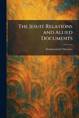 The Jesuit Relations and Allied Documents - Reuben Gold Thwaites - cover