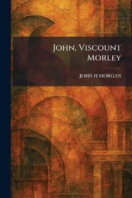 John, Viscount Morley - John H Morgan - cover