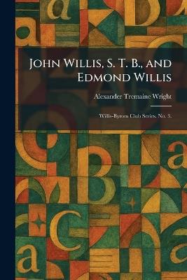 John Willis, S. T. B., and Edmond Willis: Willis-Byrom Club Series. No. 3. - Alexander Tremaine Wright - cover
