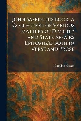 John Saffin, His Book: A Collection of Various Matters of Divinity and State Affairs Epitomiz'd Both in Verse and Prose - Caroline Hazard - cover