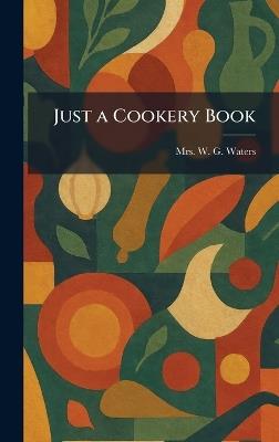 Just a Cookery Book - W G Waters - cover