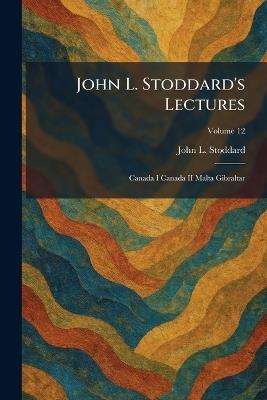 John L. Stoddard's Lectures: Canada I Canada II Malta Gibraltar - John L Stoddard - cover