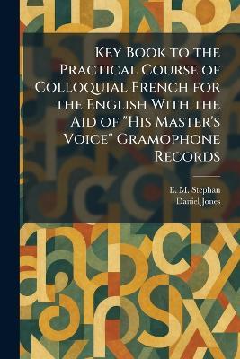 Key Book to the Practical Course of Colloquial French for the English With the Aid of "His Master's Voice" Gramophone Records - E M Stephan,Daniel Jones - cover