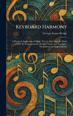 Keyboard Harmony: A Practical Application of Music Theory, Including the Study of Melody Harmonization, Broken Chords and Arpeggios, Modulation and Improvisation - George Anson Wedge - cover