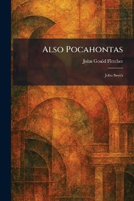 Also Pocahontas: John Smith - John Gould Fletcher - cover
