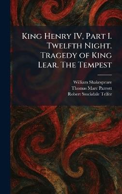 King Henry IV, Part I. Twelfth Night. Tragedy of King Lear. The Tempest - William Shakespeare,Thomas Marc Parrott,Robert Stockdale Telfer - cover