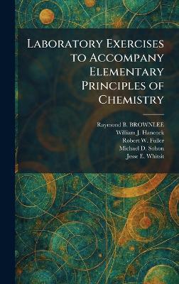 Laboratory Exercises to Accompany Elementary Principles of Chemistry - Raymond B Brownlee,William J Hancock,Robert W Fuller - cover