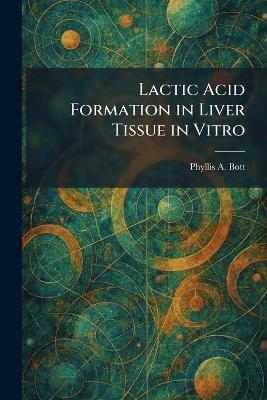 Lactic Acid Formation in Liver Tissue in Vitro - Phyllis A Bott - cover