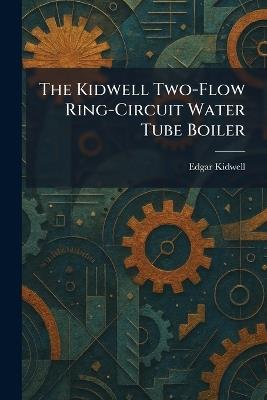 The Kidwell Two-Flow Ring-Circuit Water Tube Boiler - Edgar Kidwell - cover