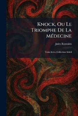 Knock, Ou Le Triomphe De La MÃ(c)decine: Trois Actes, Collection Soleil - Jules Romains - cover