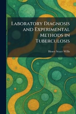 Laboratory Diagnosis and Experimental Methods in Tuberculosis - Henry Stuart Willis - cover